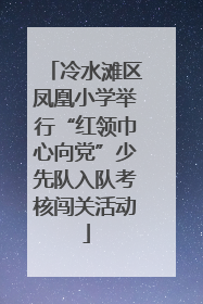 冷水滩区凤凰小学举行“红领巾心向党”少先队入队考核闯关活动