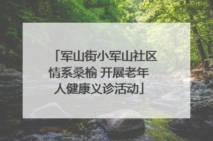 军山街小军山社区情系桑榆 开展老年人健康义诊活动