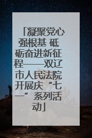 凝聚党心强根基 砥砺奋进新征程——双辽市人民法院开展庆“七一”系列活动