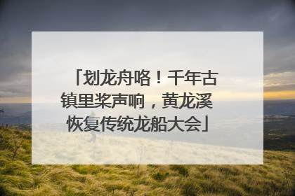 划龙舟咯！千年古镇里桨声响，黄龙溪恢复传统龙船大会