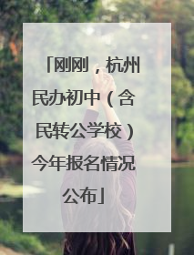 刚刚，杭州民办初中（含民转公学校）今年报名情况公布