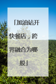 加油站开快餐店，跨界融合为哪般