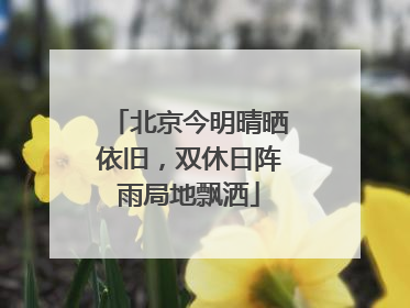 北京今明晴晒依旧，双休日阵雨局地飘洒