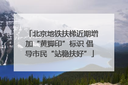 北京地铁扶梯近期增加“黄脚印”标识 倡导市民“站稳扶好”