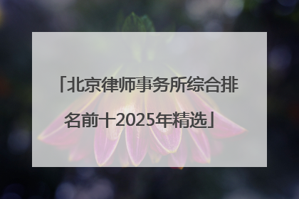 北京律师事务所综合排名前十2025年精选
