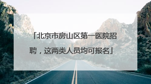 北京市房山区第一医院招聘，这两类人员均可报名