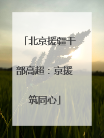 北京援疆干部高超：京援筑同心