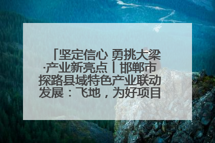 坚定信心 勇挑大梁·产业新亮点丨邯郸市探路县域特色产业联动发展：飞地，为好项目跨域安个家