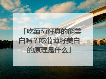 吃葡萄籽真的能美白吗？吃葡萄籽美白的原理是什么