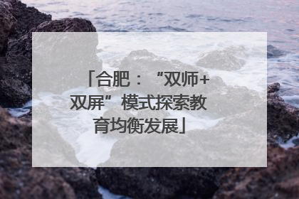 合肥：“双师+双屏”模式探索教育均衡发展