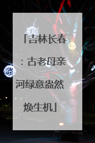 吉林长春：古老母亲河绿意盎然焕生机