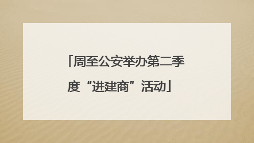 周至公安举办第二季度“进建商”活动