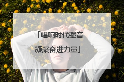 唱响时代强音 凝聚奋进力量