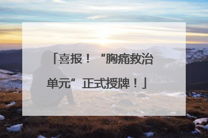 喜报！“胸痛救治单元”正式授牌！