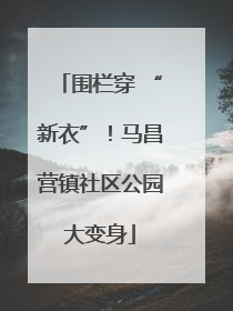 围栏穿 “新衣”！马昌营镇社区公园大变身