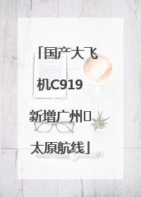 国产大飞机C919新增广州⇌太原航线