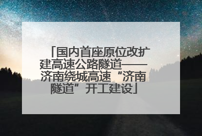 国内首座原位改扩建高速公路隧道——济南绕城高速“济南隧道”开工建设