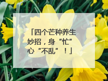 四个芒种养生妙招，身“忙”心“不乱”！