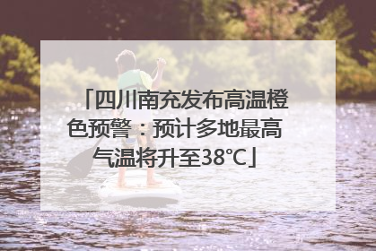 四川南充发布高温橙色预警：预计多地最高气温将升至38℃