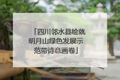 四川邻水县绘就明月山绿色发展示范带诗意画卷