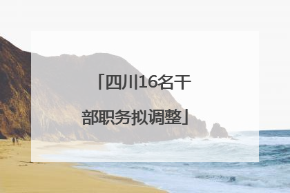 四川16名干部职务拟调整