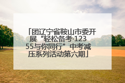 团辽宁省鞍山市委开展“轻松备考·12355与你同行”中考减压系列活动第六期