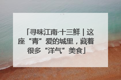 寻味江南·十三鲜｜这座“青”爱的城里，藏着很多“洋气”美食