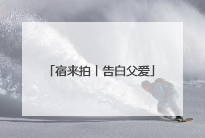 宿来拍丨告白父爱