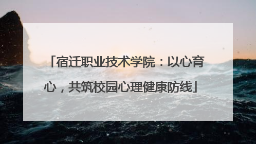 宿迁职业技术学院：以心育心，共筑校园心理健康防线