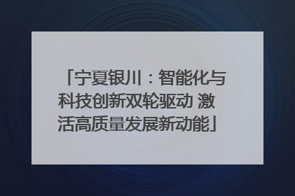 宁夏银川：智能化与科技创新双轮驱动 激活高质量发展新动能