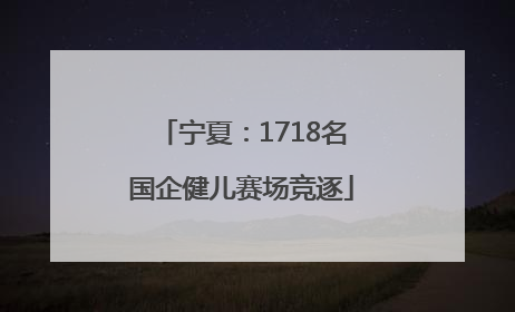宁夏：1718名国企健儿赛场竞逐