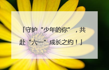 守护“少年的你”，共赴“六一”成长之约！