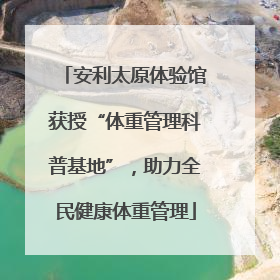 安利太原体验馆获授“体重管理科普基地”，助力全民健康体重管理