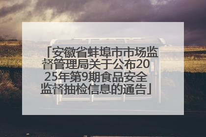 安徽省蚌埠市市场监督管理局关于公布2025年第9期食品安全监督抽检信息的通告
