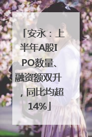 安永：上半年A股IPO数量、融资额双升，同比均超14%