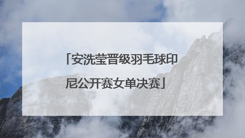 安洗莹晋级羽毛球印尼公开赛女单决赛