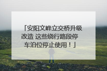 安阳文峰立交桥升级改造 这些绕行路段停车泊位停止使用！