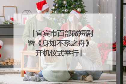 宜宾市百部微短剧暨《身如不系之舟》开机仪式举行
