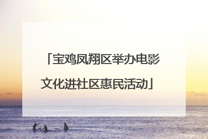 宝鸡凤翔区举办电影文化进社区惠民活动