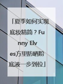 夏季如何实现底妆精简？Funny Elves方里防晒粉底液一步到位