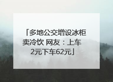 多地公交增设冰柜卖冷饮 网友：上车2元下车62元