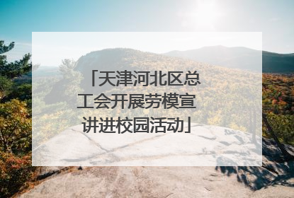 天津河北区总工会开展劳模宣讲进校园活动
