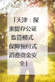 天津：探索提存公证监管模式 保障预付式消费资金安全