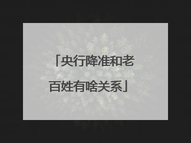 央行降准和老百姓有啥关系