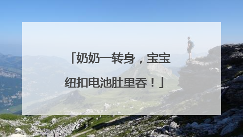奶奶一转身，宝宝纽扣电池肚里吞！