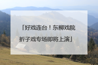 好戏连台！东柳戏院折子戏专场即将上演