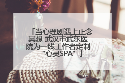 当心理剧遇上正念冥想 武汉市武东医院为一线工作者定制“心灵SPA”