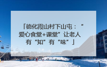 德化霞山村下山屯：“爱心食堂+课堂”让老人有“知”有“味”