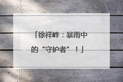 徐祥峰：暴雨中的“守护者”！
