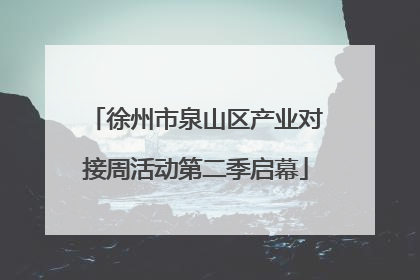 徐州市泉山区产业对接周活动第二季启幕